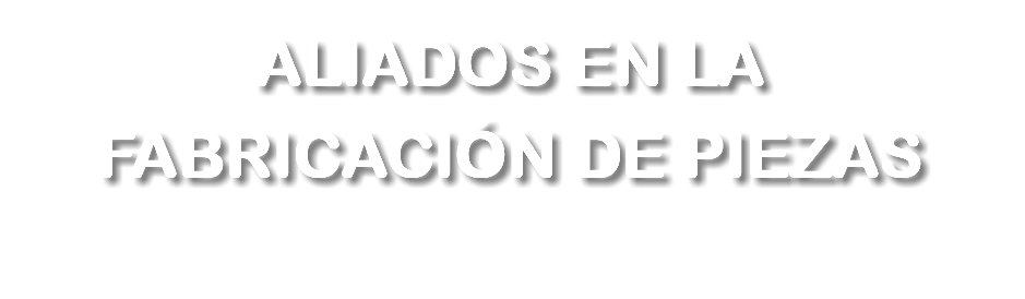 ALIADOS EN LA FABRICACIÓN DE PIEZAS